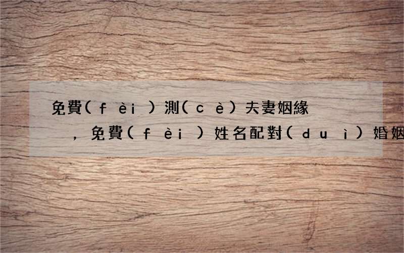 免費(fèi)測(cè)夫妻姻緣，免費(fèi)姓名配對(duì)婚姻測(cè)試